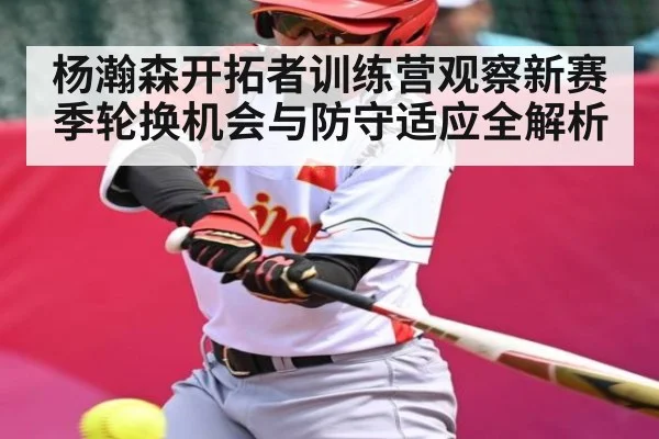 杨瀚森开拓者训练营观察新赛季轮换机会与防守适应全解析（kaiyun）
