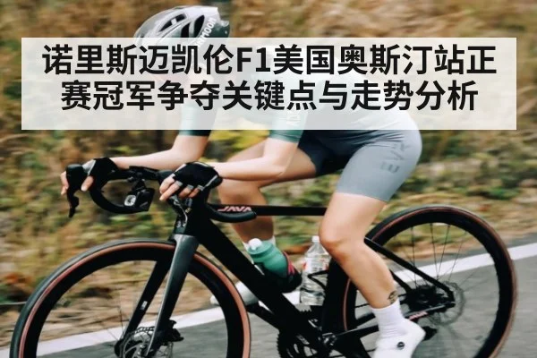 诺里斯迈凯伦F1美国奥斯汀站正赛冠军争夺关键点与走势分析 | kaiyun