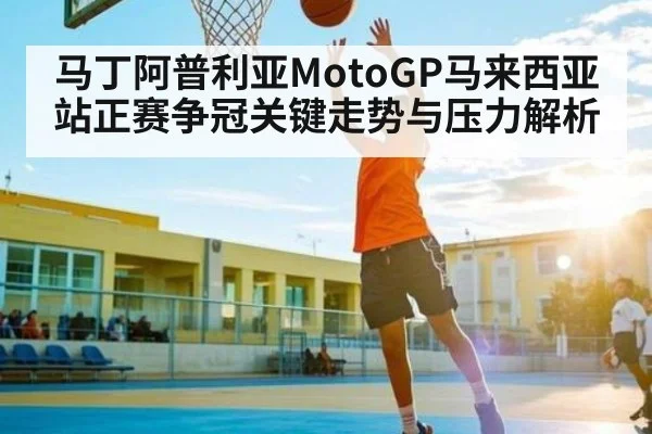 马丁阿普利亚MotoGP马来西亚站正赛争冠关键走势与压力解析 | kaiyun