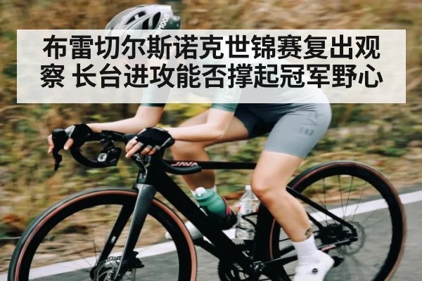 布雷切尔斯诺克世锦赛复出观察 长台进攻能否撑起冠军野心 | kaiyun