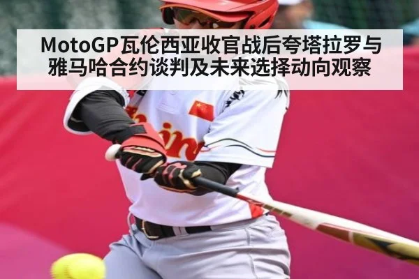 MotoGP瓦伦西亚收官战后夸塔拉罗与雅马哈合约谈判及未来选择动向观察 | kaiyun